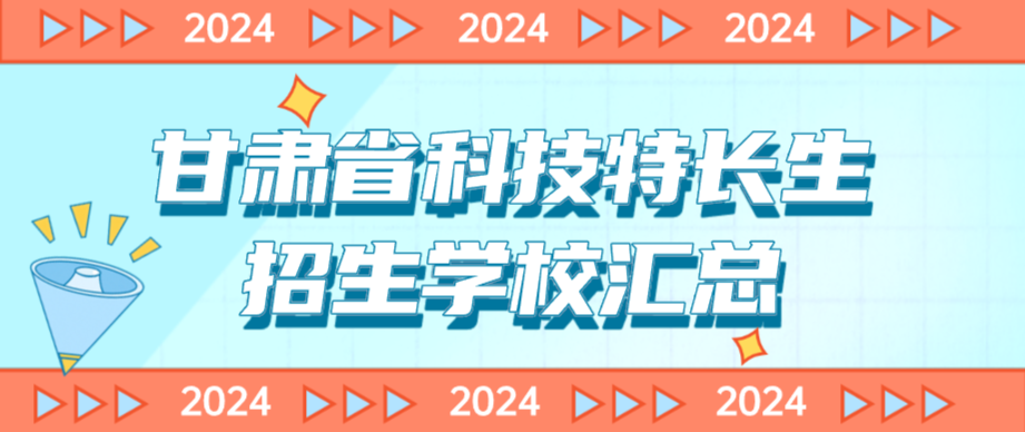 科技特长生:甘肃省科技特长生创新班招生学校整理汇总大全(2024年)